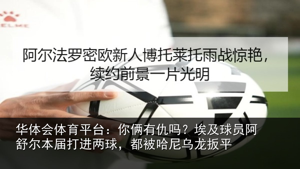 华体会体育平台:你俩相关情况舒尔相关情况哈尼乌龙扳平