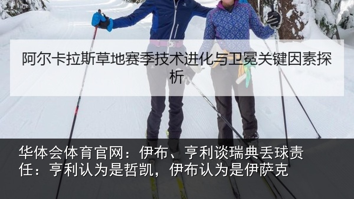 华体会体育官网:伊布、亨利谈瑞典丢球责任:亨利认为是哲凯,伊布认为是伊萨克