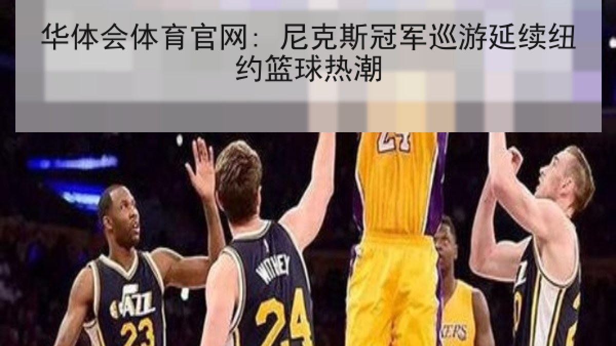 华体会体育官网: 尼克斯冠军巡游延续纽约篮球热潮 华体会体育官网: 尼克斯冠军巡游延续纽约篮球热潮