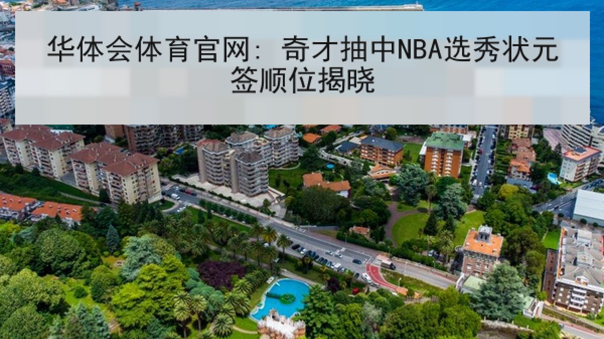 华体会体育官网: 奇才抽中NBA选秀状元签顺位揭晓 华体会体育官网: 奇才抽中NBA选秀状元签顺位揭晓