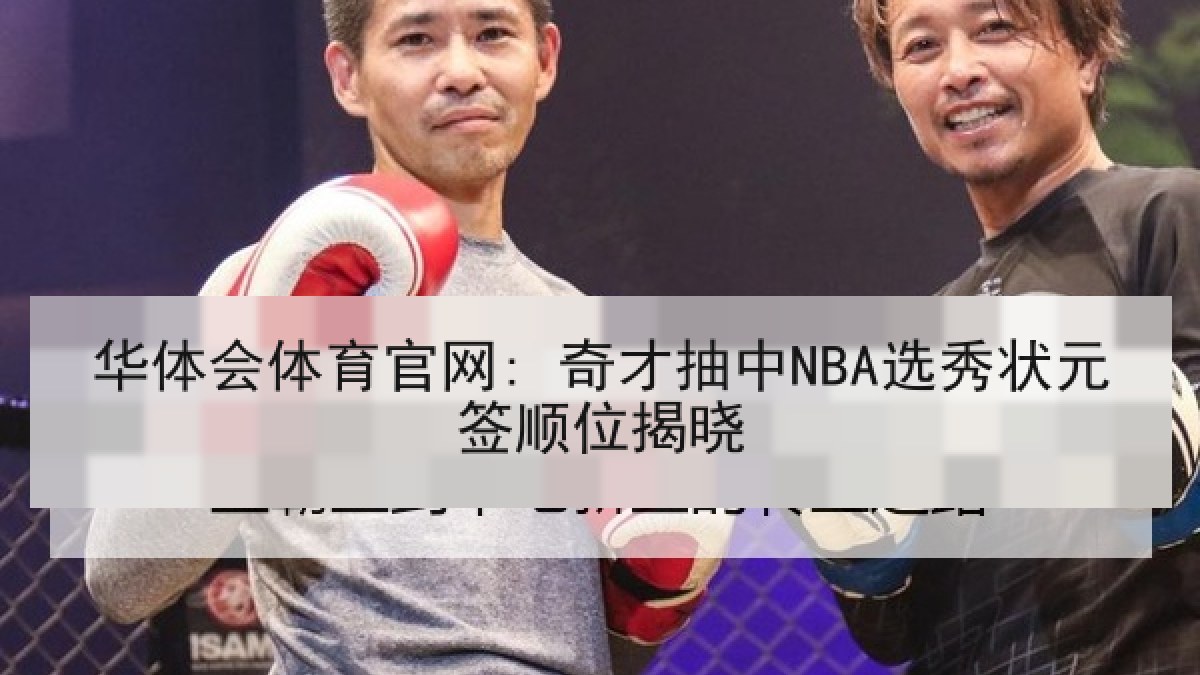 华体会体育官网: 奇才抽中NBA选秀状元签顺位揭晓 华体会体育官网: 奇才抽中NBA选秀状元签顺位揭晓