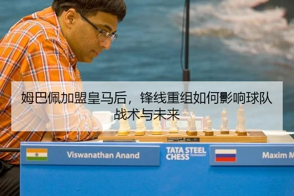 姆巴佩加盟皇马后，锋线重组如何影响球队战术与未来