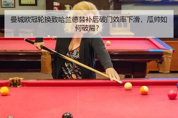 曼城欧冠轮换致哈兰德替补后破门效率下滑，瓜帅如何破局？