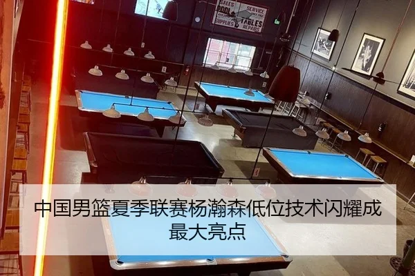 中国男篮夏季联赛杨瀚森低位技术闪耀成最大亮点