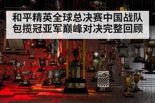 和平精英全球总决赛中国战队包揽冠亚军巅峰对决完整回顾