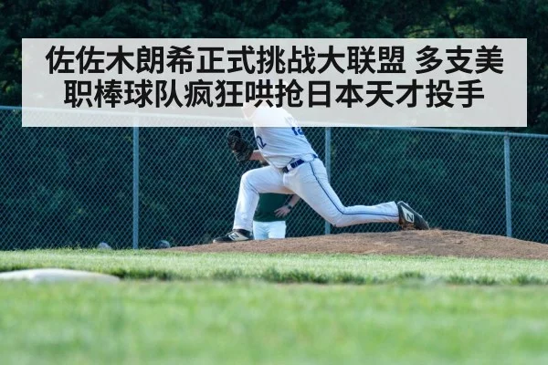佐佐木朗希正式挑战大联盟 多支美职棒球队疯狂哄抢日本天才投手