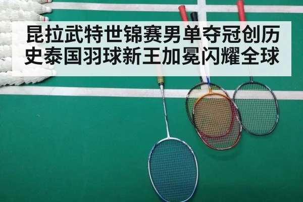 昆拉武特世锦赛男单夺冠创历史泰国羽球新王加冕闪耀全球