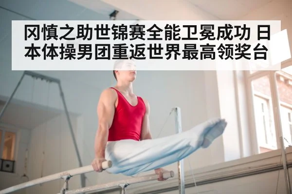 冈慎之助世锦赛全能卫冕成功 日本体操男团重返世界最高领奖台