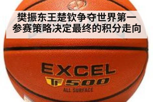 樊振东王楚钦争夺世界第一 参赛策略决定最终的积分走向