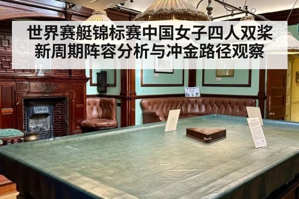 世界赛艇锦标赛中国女子四人双桨新周期阵容分析与冲金路径观察
